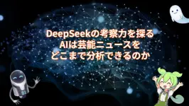 DeepSeekの考察力を探る:AIは芸能ニュースをどこまで分析できるのか